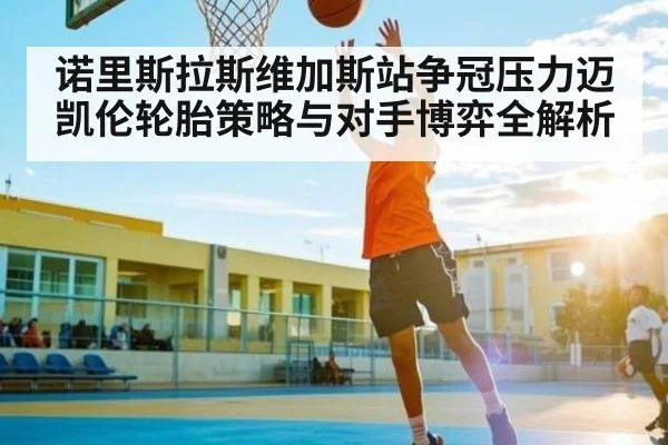 诺里斯拉斯维加斯站争冠压力迈凯伦轮胎策略与对手博弈全解析